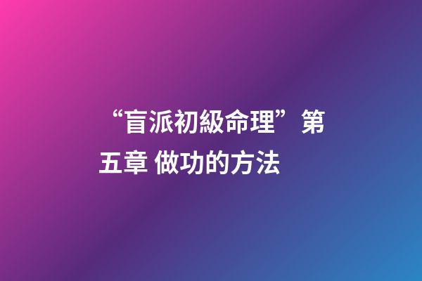 “盲派初級命理”第五章 做功的方法